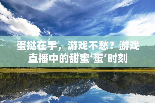 蛋挞在手，游戏不愁？游戏直播中的甜蜜‘蛋’时刻