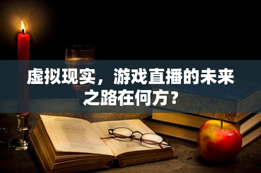 虚拟现实，游戏直播的未来之路在何方？