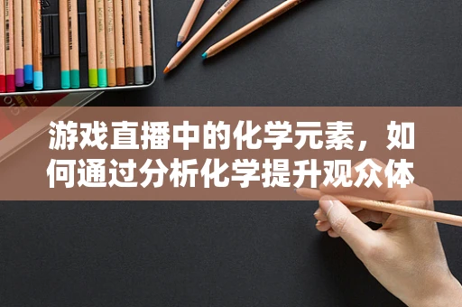 游戏直播中的化学元素，如何通过分析化学提升观众体验？