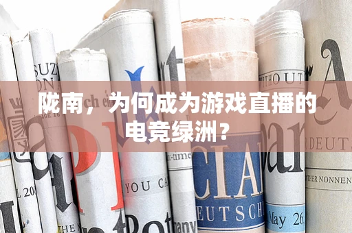 陇南，为何成为游戏直播的电竞绿洲？