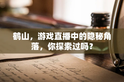 鹤山，游戏直播中的隐秘角落，你探索过吗？