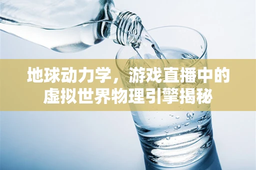 地球动力学，游戏直播中的虚拟世界物理引擎揭秘