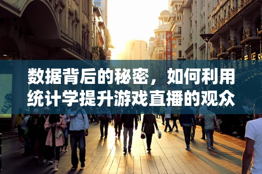 数据背后的秘密，如何利用统计学提升游戏直播的观众互动？