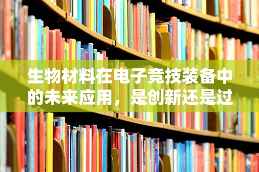 生物材料在电子竞技装备中的未来应用，是创新还是过度？
