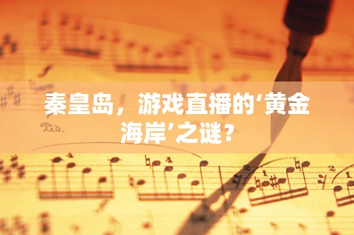 秦皇岛，游戏直播的‘黄金海岸’之谜？