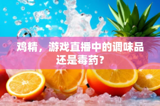 鸡精，游戏直播中的调味品还是毒药？