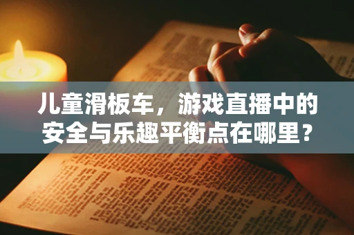 儿童滑板车，游戏直播中的安全与乐趣平衡点在哪里？
