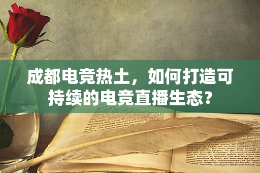 成都电竞热土，如何打造可持续的电竞直播生态？