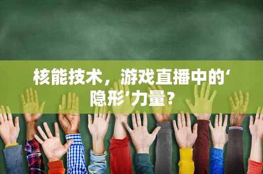 核能技术，游戏直播中的‘隐形’力量？