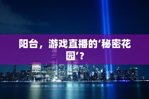 阳台，游戏直播的‘秘密花园’？