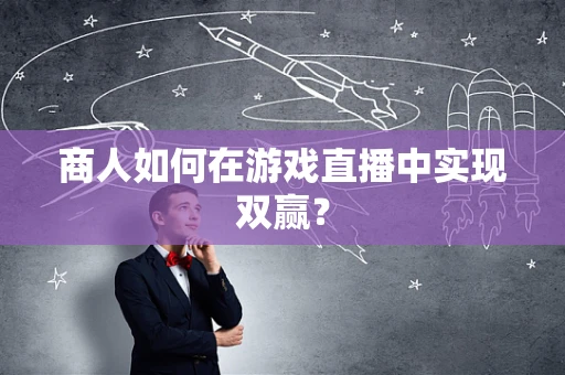 商人如何在游戏直播中实现双赢？