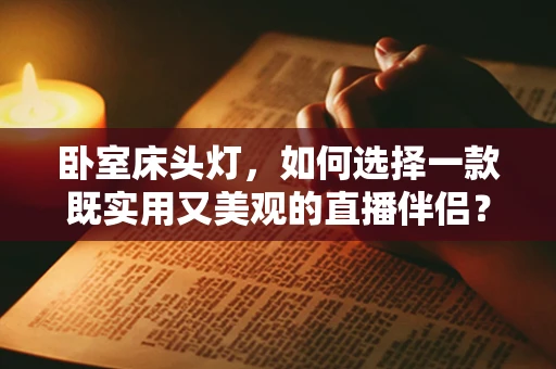 卧室床头灯，如何选择一款既实用又美观的直播伴侣？