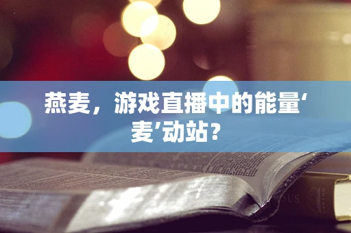 燕麦，游戏直播中的能量‘麦’动站？