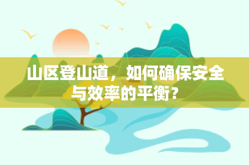 山区登山道，如何确保安全与效率的平衡？
