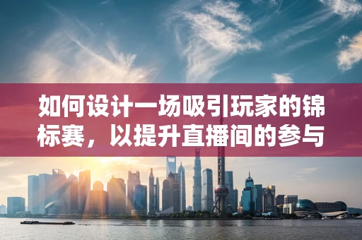 如何设计一场吸引玩家的锦标赛，以提升直播间的参与度？