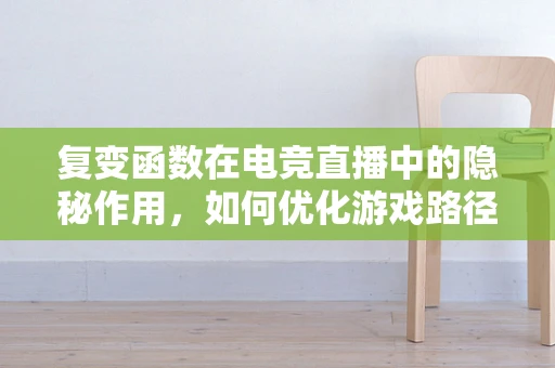 复变函数在电竞直播中的隐秘作用，如何优化游戏路径规划？