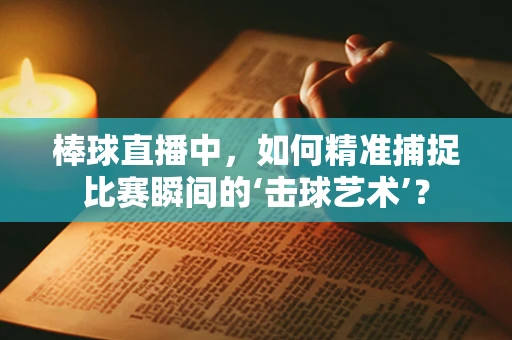 棒球直播中，如何精准捕捉比赛瞬间的‘击球艺术’？