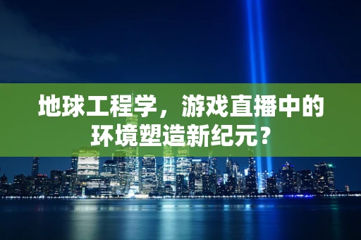 地球工程学，游戏直播中的环境塑造新纪元？