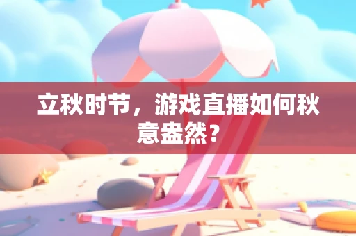 立秋时节，游戏直播如何秋意盎然？