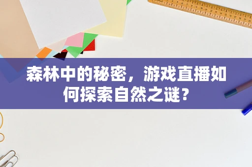 森林中的秘密，游戏直播如何探索自然之谜？