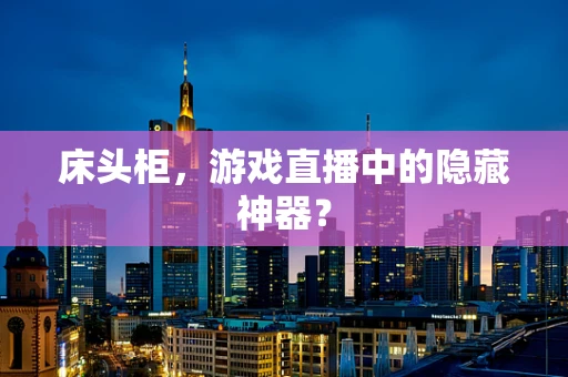 床头柜，游戏直播中的隐藏神器？
