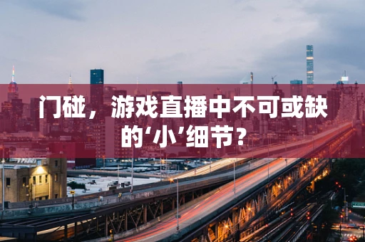 门碰，游戏直播中不可或缺的‘小’细节？