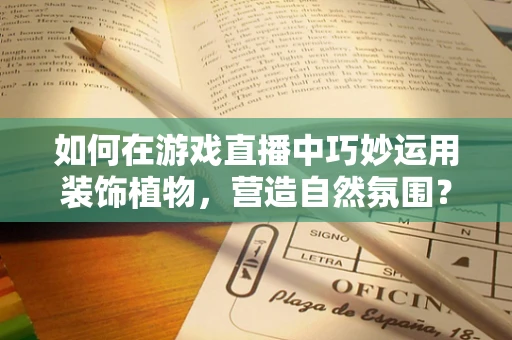 如何在游戏直播中巧妙运用装饰植物，营造自然氛围？