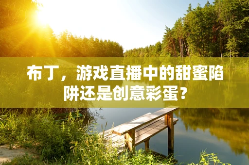 布丁，游戏直播中的甜蜜陷阱还是创意彩蛋？
