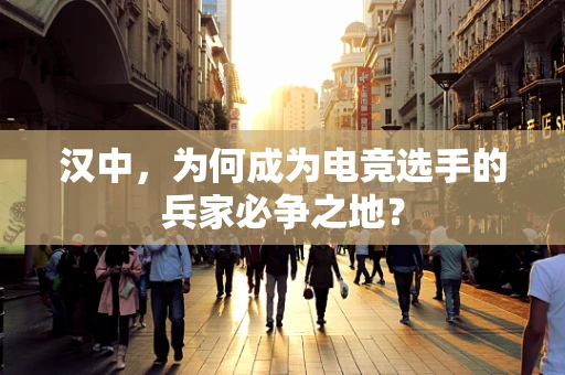 汉中，为何成为电竞选手的兵家必争之地？