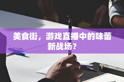 美食街，游戏直播中的味蕾新战场？