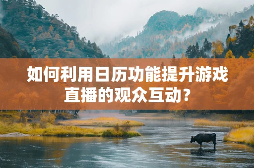 如何利用日历功能提升游戏直播的观众互动？