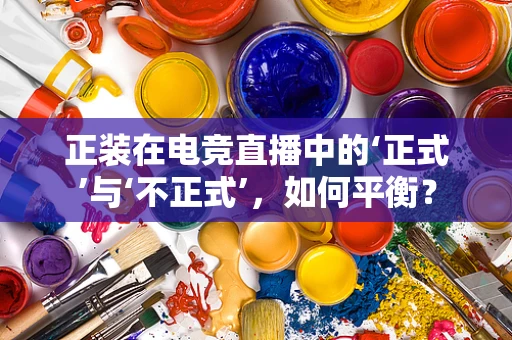 正装在电竞直播中的‘正式’与‘不正式’，如何平衡？