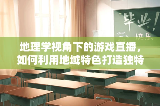 地理学视角下的游戏直播，如何利用地域特色打造独特直播内容？