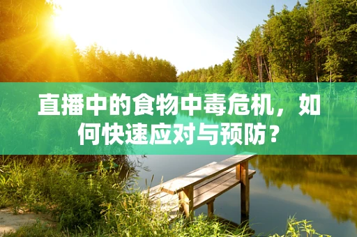 直播中的食物中毒危机，如何快速应对与预防？