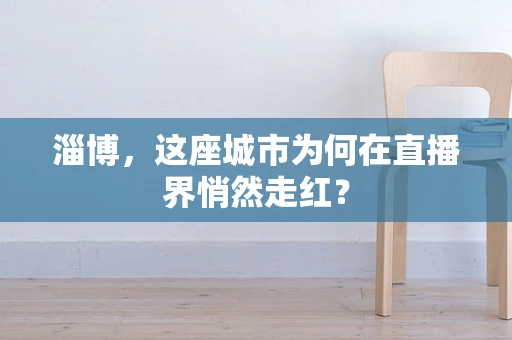 淄博，这座城市为何在直播界悄然走红？
