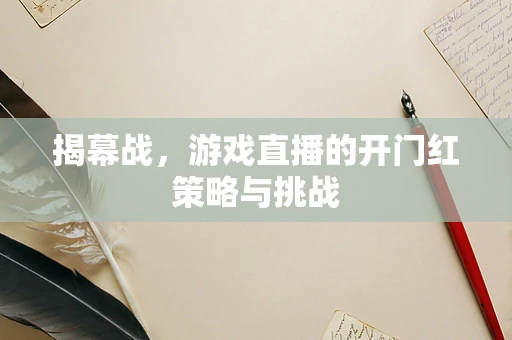 揭幕战，游戏直播的开门红策略与挑战