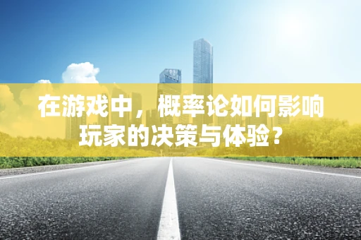 在游戏中，概率论如何影响玩家的决策与体验？