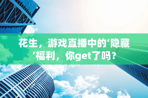 花生，游戏直播中的‘隐藏’福利，你get了吗？