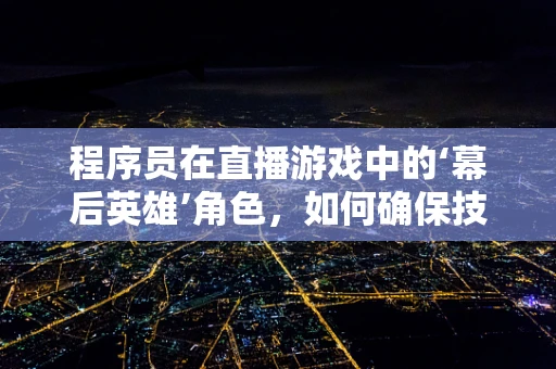 程序员在直播游戏中的‘幕后英雄’角色，如何确保技术流畅？