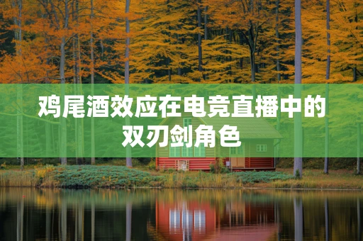 鸡尾酒效应在电竞直播中的双刃剑角色
