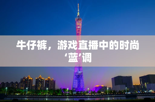 牛仔裤，游戏直播中的时尚‘蓝’调