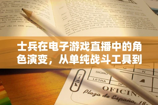 士兵在电子游戏直播中的角色演变，从单纯战斗工具到故事叙述者