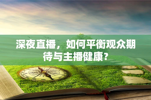 深夜直播，如何平衡观众期待与主播健康？