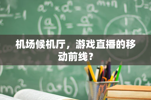 机场候机厅，游戏直播的移动前线？