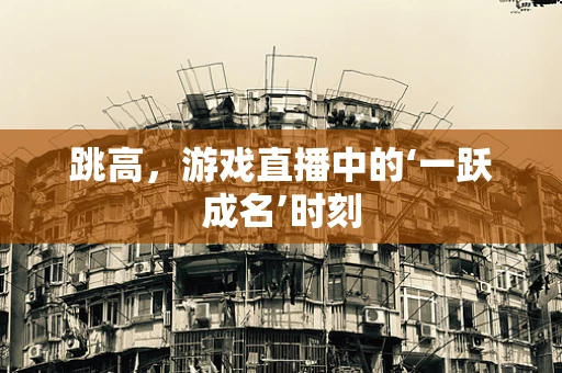 跳高，游戏直播中的‘一跃成名’时刻