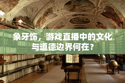 象牙饰，游戏直播中的文化与道德边界何在？