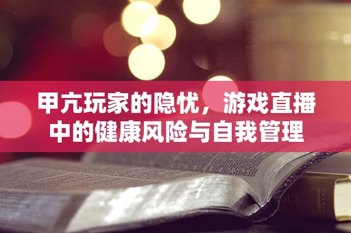 甲亢玩家的隐忧，游戏直播中的健康风险与自我管理