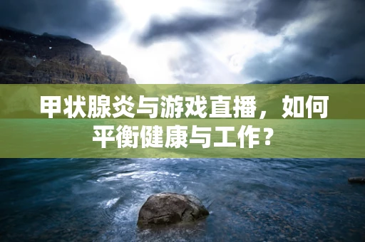 甲状腺炎与游戏直播，如何平衡健康与工作？