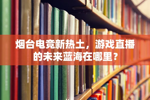 烟台电竞新热土，游戏直播的未来蓝海在哪里？