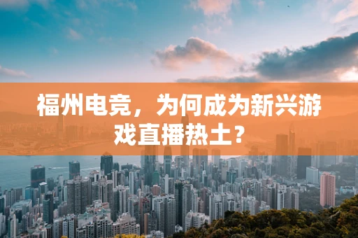 福州电竞，为何成为新兴游戏直播热土？